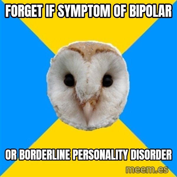 Bipolar Owl meme: forget if symptom of bipolar / or borderline personality disorder