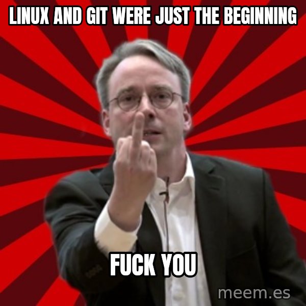 Angry Linus meme: Linux and git were just the beginning / fuck you