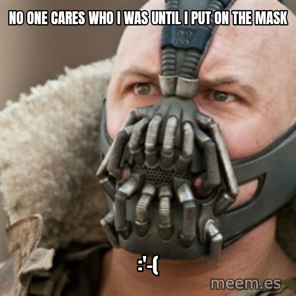 Bane meme: No one cares who I was until I put on the mask / :'-(