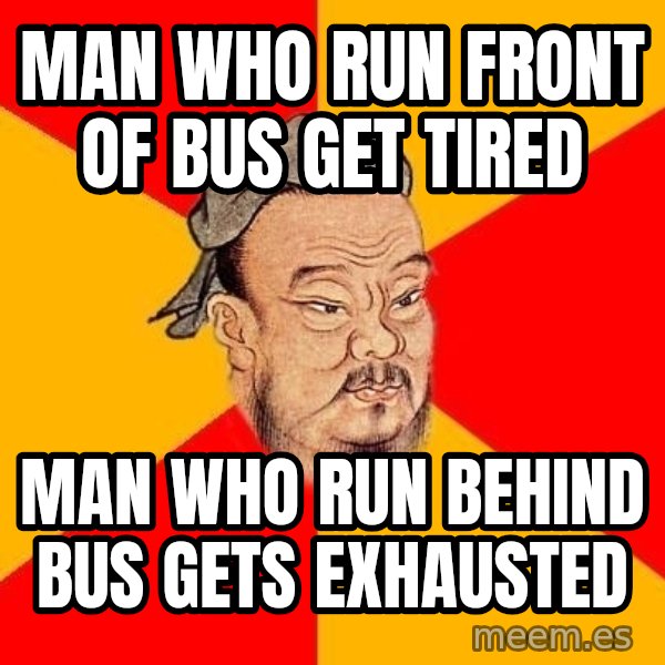 Wise Confucius meme: Man who run front of bus get tired / man who run behind bus gets exhausted