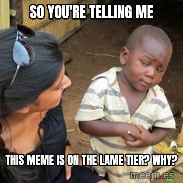 Skeptical 3rd World Kid meme: SO you're telling me / This meme is on the lame tier? Why?