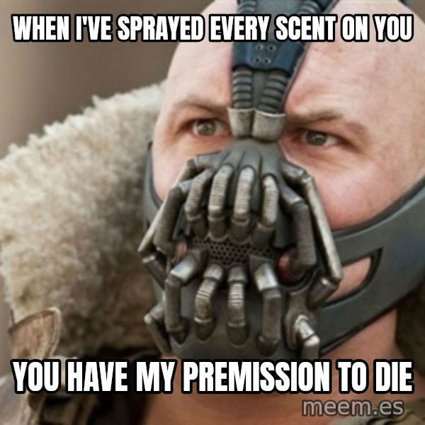 Bane meme: WHEN I'VE SPRAYED EVERY SCENT ON YOU / YOU HAVE MY PREMISSION TO DIE