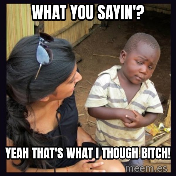 Skeptical third-world kid meme: WHAT YOU SAYIN'? / YEAH THAT'S WHAT I THOUGH BITCH!