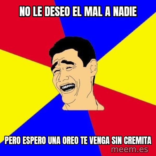 journalist meme: No le deseo el mal a nadie / pero espero una oreo te venga sin cremita