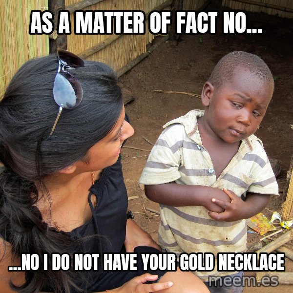Skeptical African Child meme: as a matter of fact no... / ...no i do not have your gold necklace