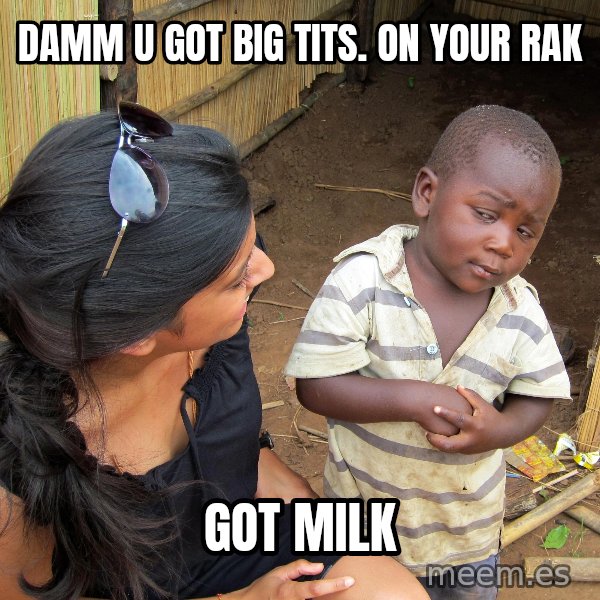Skeptical African Child meme: DAMM U GOT BIG TITS. ON YOUR RAK / GOT MILK