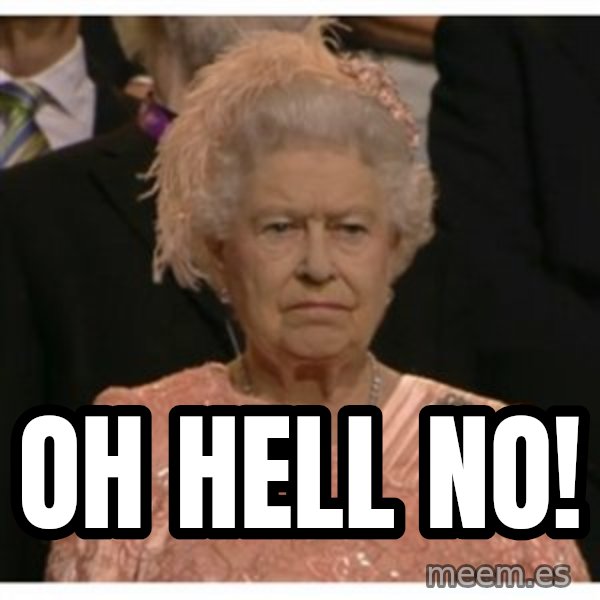 Unimpressed Queen meme: oh hell no!