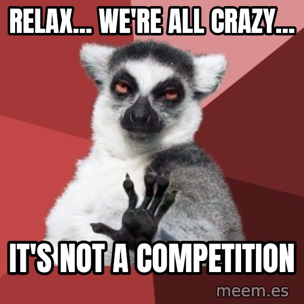 Chill Out Lemur meme: Relax... We're all crazy... / It's not a competition