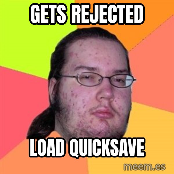 Butthurt Dweller meme: Gets rejected / load quicksave