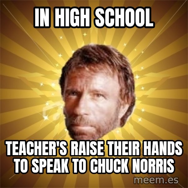 Chuck Norris Advice meme: in high school / teacher's raise their hands to speak to chuck norris