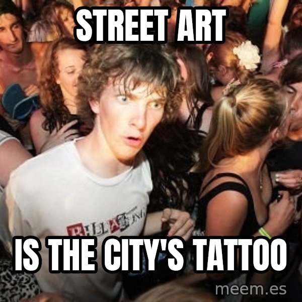 Sudden Realization Ralph meme: street art / is the city's tattoo