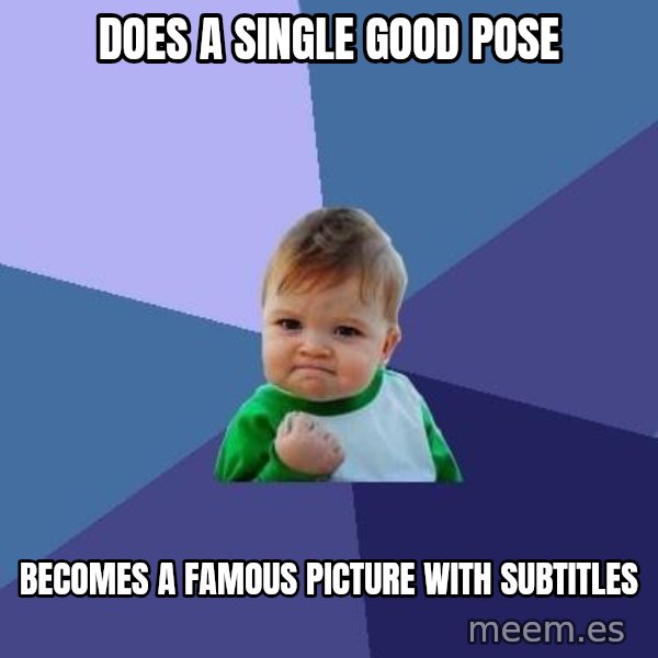 Success Kid meme: does a single good pose / becomes a famous picture with subtitles