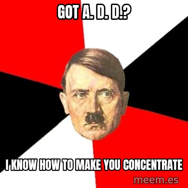 Advice Hitler meme: got A. d. d.? / i know how to make you concentrate