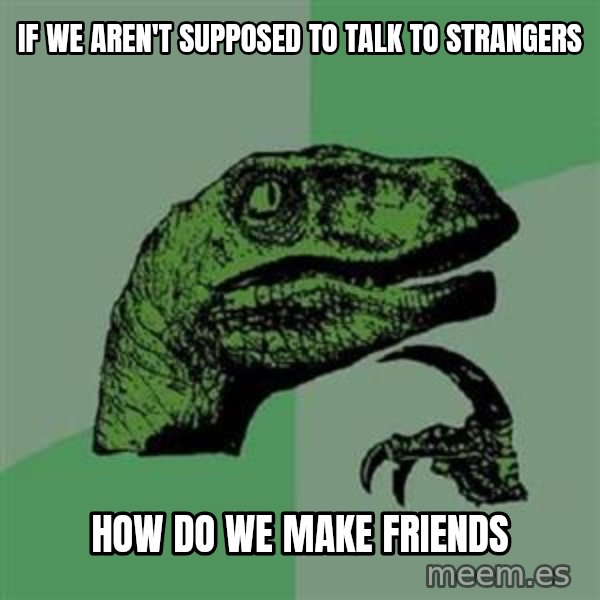 Philosoraptor meme: if we aren't supposed to talk to strangers / how do we make friends