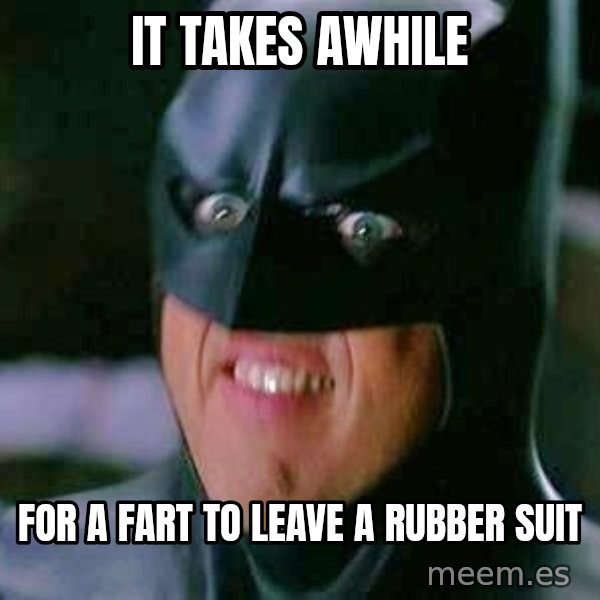 Goddamn Batman meme: it takes awhile / for a fart to leave a rubber suit