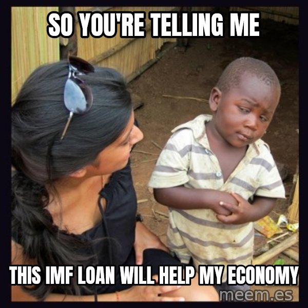 Skeptical third-world kid meme: So you're telling me / this imf loan will help my economy