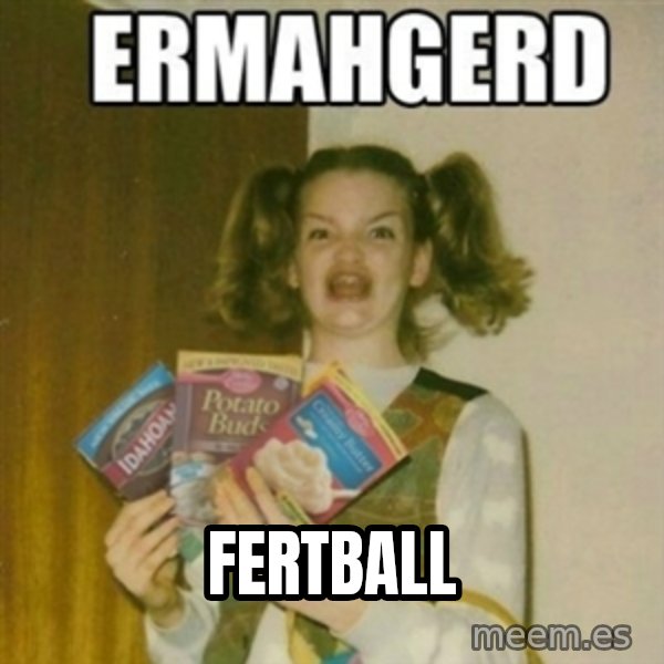 Ermahgerd meme: Fertball