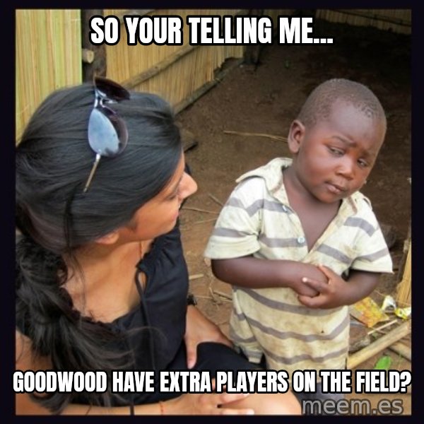 Skeptical third-world kid meme: SO YOUR TELLING ME... / GOODWOOD HAVE EXTRA PLAYERS ON THE FIELD?