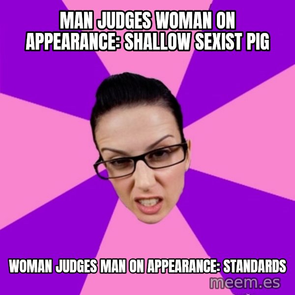 Privilege Denying Feminist meme: man judges woman on appearance: shallow sexist pig / woman judges man on appearance: standards