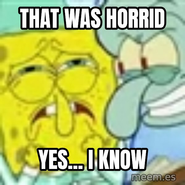 Spongebob meme: That was horrid / yes... I know