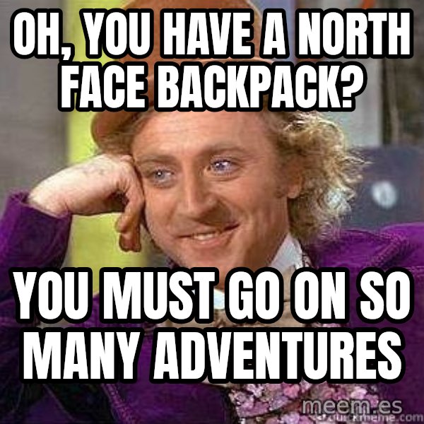 Willy Wonka meme: Oh, you Have a north face backpack? / You must go on So many adventures