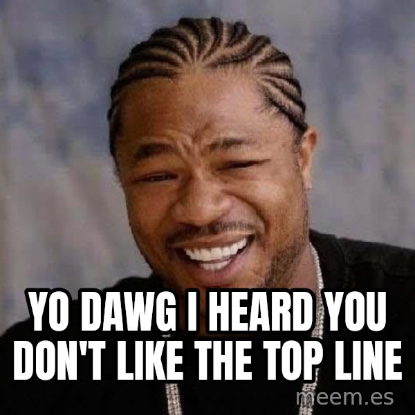 Yo Dawg meme: yo dawg i heard you don't like the top line