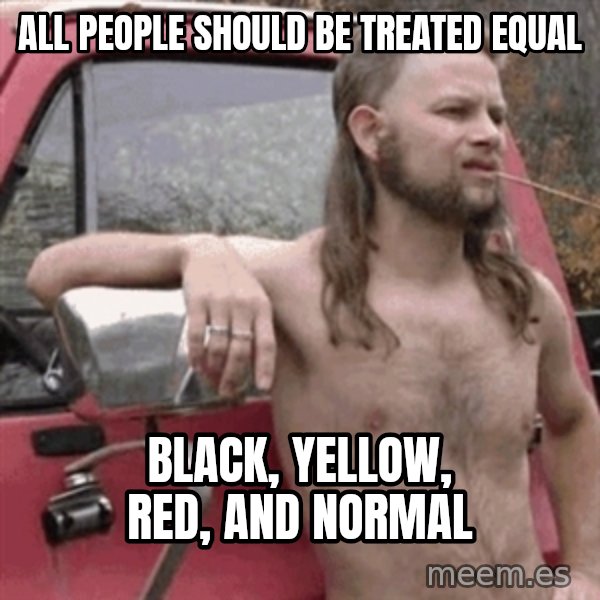 Almost Politically Correct Redneck meme: All People should be treated equal / black, yellow, red, and normal