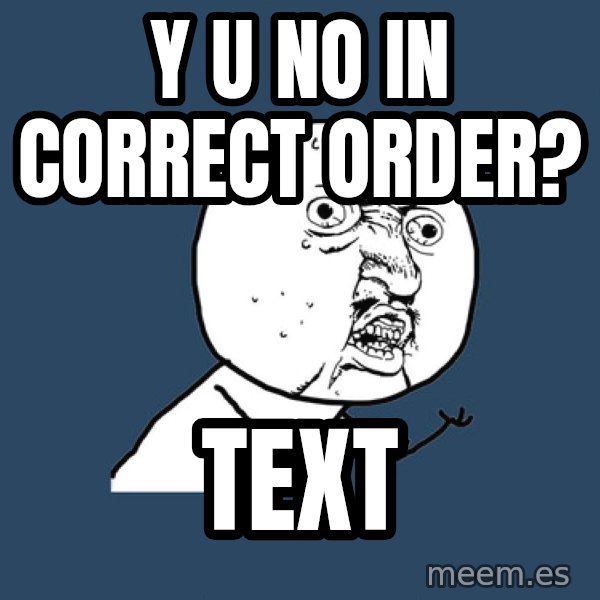 Y U No meme: Y U NO IN CORRECT ORDER? / Text
