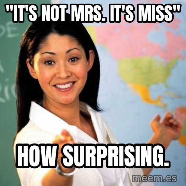 Unhelpful High School Teacher meme: "It's not Mrs. It's miss" / How surprising.