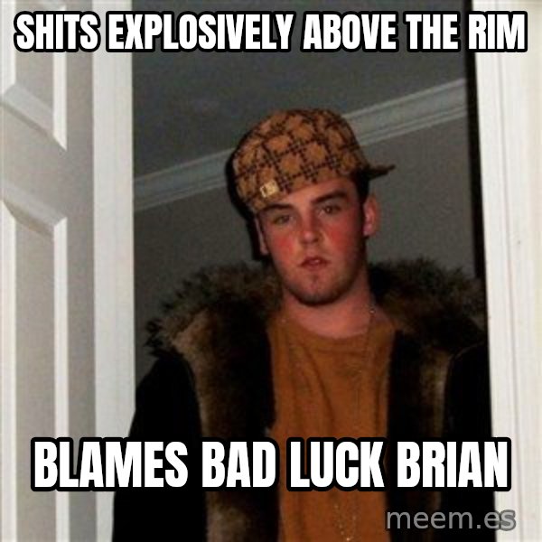 Scumbag Steve meme: ShIts explosively above the rim / Blames bad luck brian