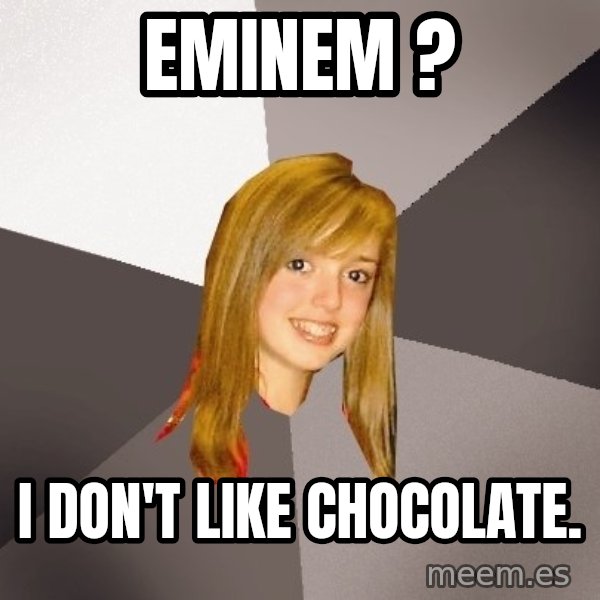 Musically Oblivious 8th Grader meme: Eminem ? / I don't like chocolate.