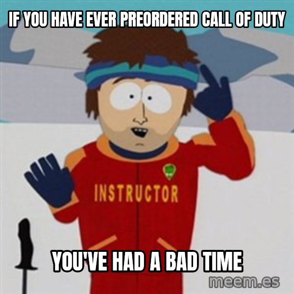 SouthPark Bad Time meme meme: if you have ever preordered call of duty / you've had a bad time