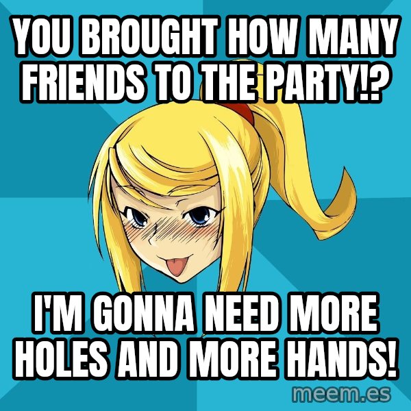 Horney Samus meme: you brought how many friends to the party!? / i'm gonna need more holes and more hands!