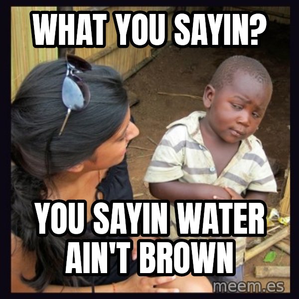 Skeptical 3rd World Kid meme: WHAT YOU SAYIN? / YOU SAYIN WATER AIN'T BROWN