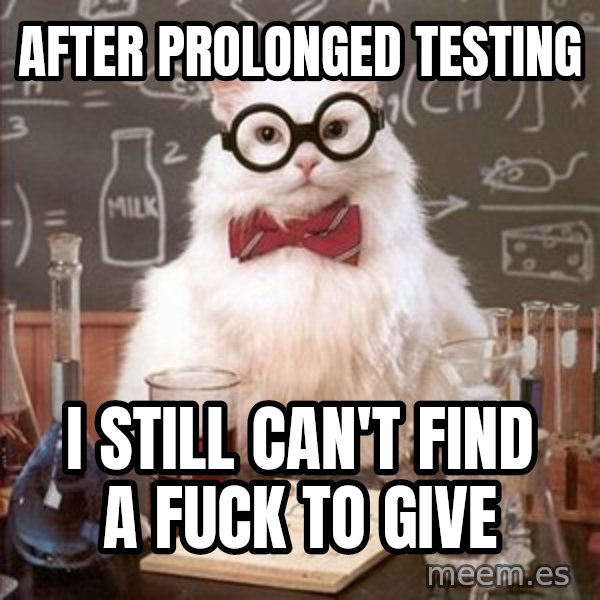 Chemistry Cat meme: AFTER PROLONGED TESTING / I STILL CAN'T FIND A FUCK TO GIVE