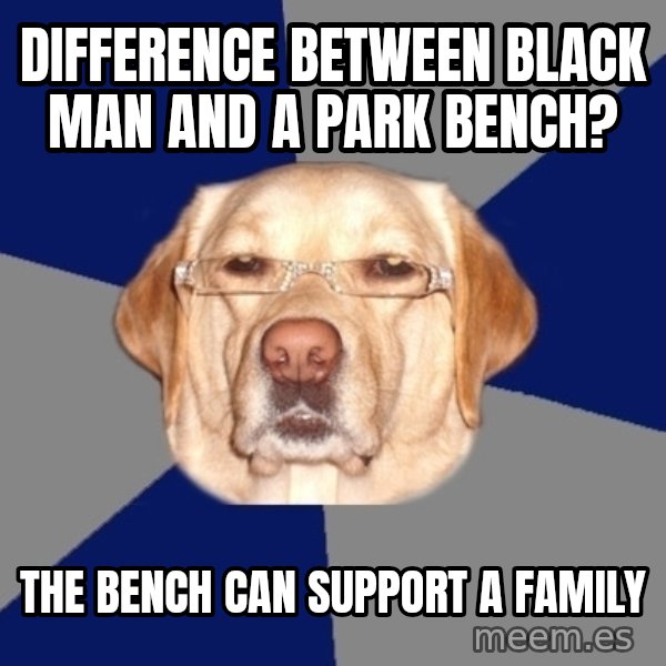Racist Dog meme: difference between black man and a park bench? / the bench can support a family