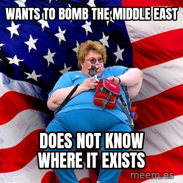 Obese American meme: wants to bomb the middle east / does not know where it exists