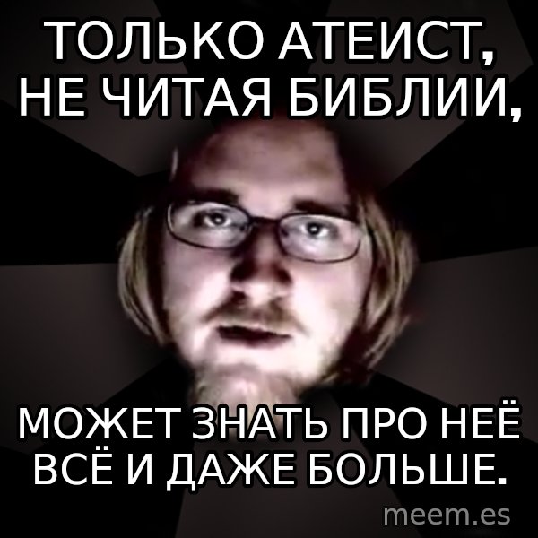 typical atheist meme: только атеист, не читая библии, / может знать про неё всё и даже больше.