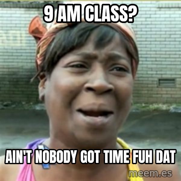 Ain't Nobody got time fo that meme: 9 aM Class? / Ain't nobody got time fuh dat