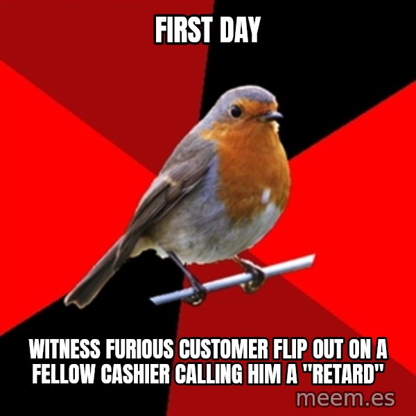 Retail Robin meme: First day / witness furious customer flip out on a fellow cashier calling him a "retard"