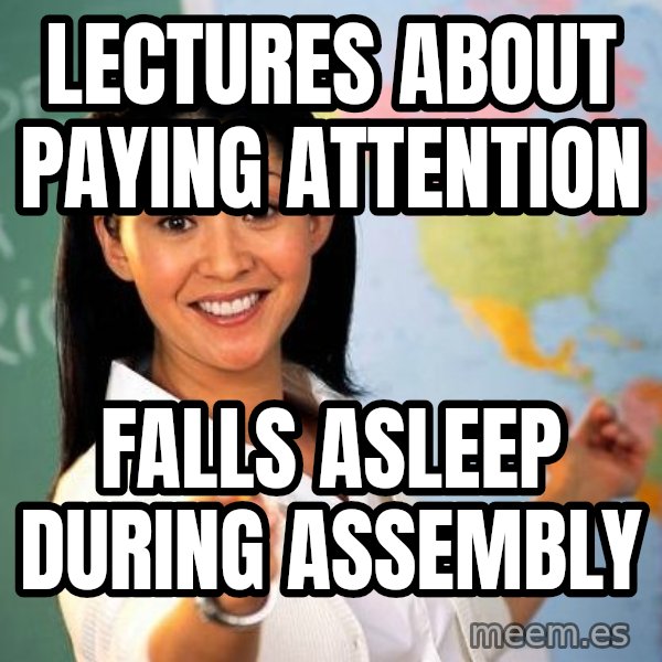 Unhelpful High School Teacher meme: lectures about paying attention / falls asleep during assembly