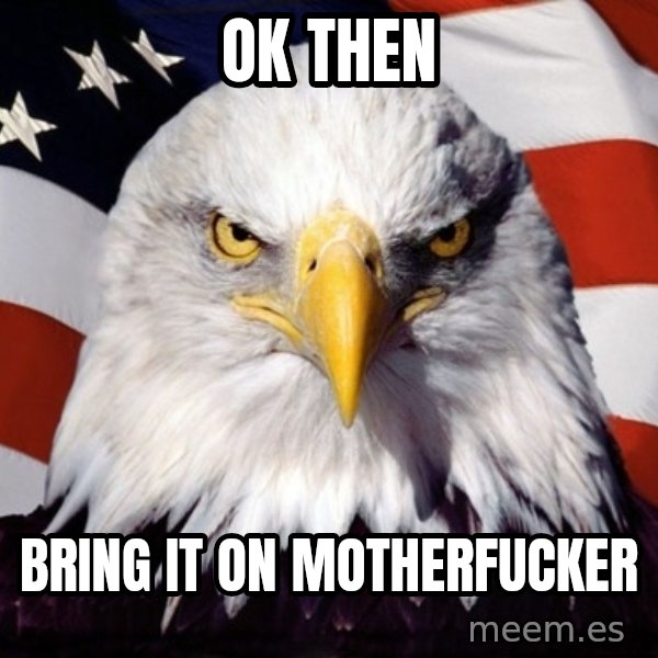 American Pride Eagle meme: ok then / bring it on motherfucker