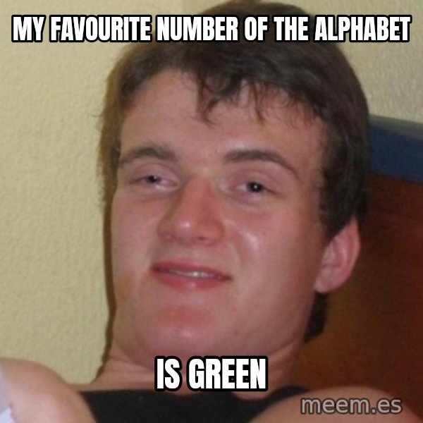 Really Stoned Guy meme: My favourite number of the alphabet / is green