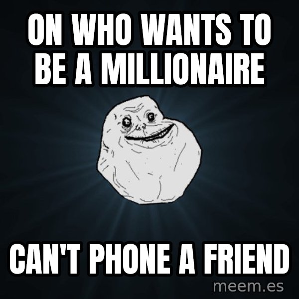 Forever Alone meme: on who wants to be a millionaire / can't phone a friend