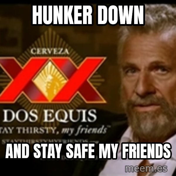 The Most Interesting Man In The World meme: Hunker Down / and stay safe my Friends