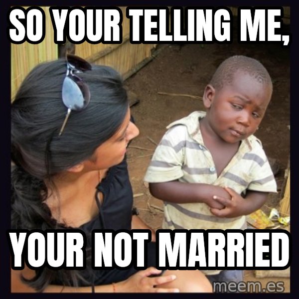 Skeptical third-world kid meme: SO YOUR TELLING ME, / YOUR NOT MARRIED