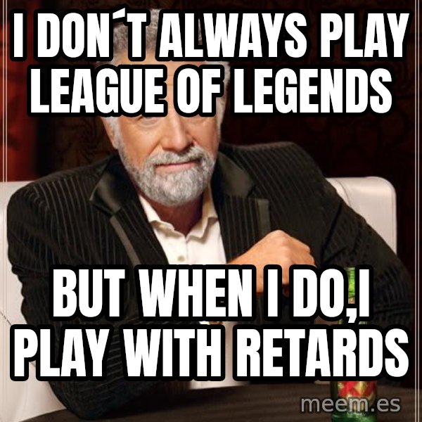 The Most Interesting Man In The World meme: I don´t always play league of legends / but when i do,i play with retards