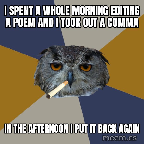 Art Student Owl meme: I SPENT A WHOLE MORNING EDITING A POEM AND I TOOK OUT A COMMA / IN THE AFTERNOON I PUT IT BACK AGAIN