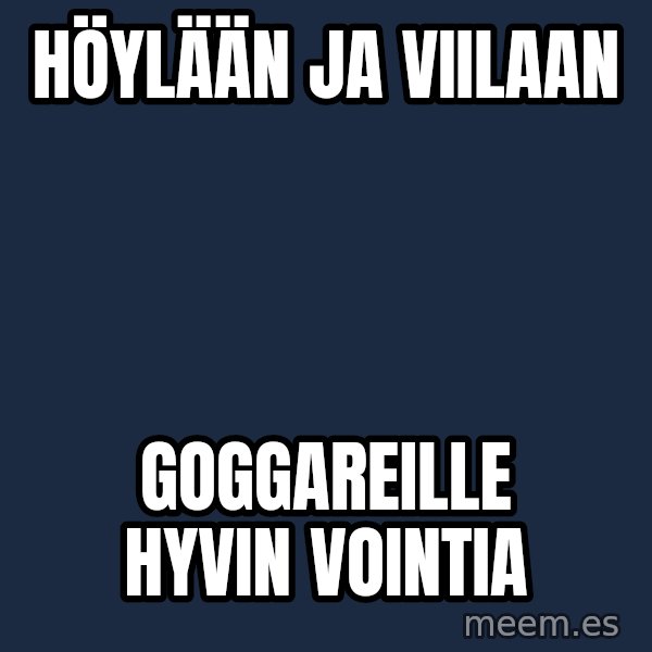 Katainen Perkele meme: höylään   ja   viilaan / goggareille     hyvin     vointia