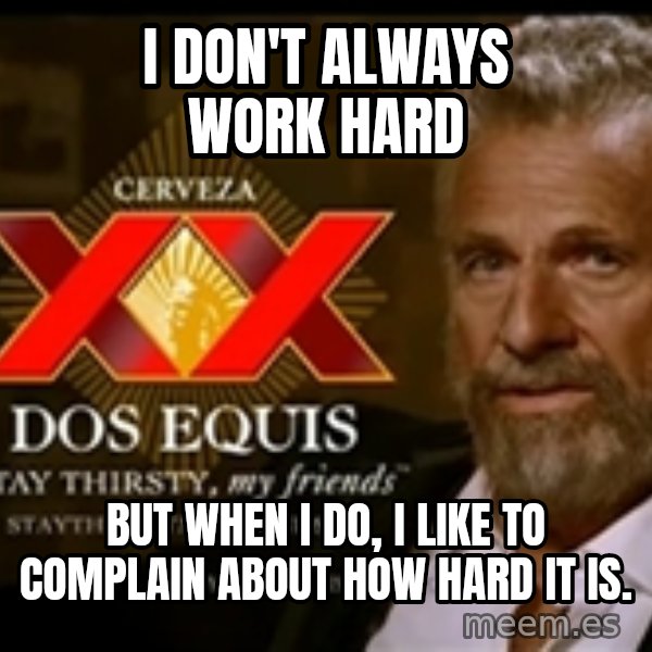 The Most Interesting Man In The World meme: I don't always work hard / but when i do, i like to complain about how hard it is.